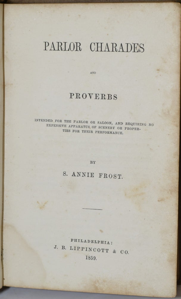 Item #209086 PARLOR CHARADES AND PROVERBS: INTENDED FOR THE PARLOR OR SALOON, AND REQUIRING NO EXPENSIVE APPARATUS OF SCENERY OR PROPERTIES FOR THEIR PERFORMANCE. S. Annie Frost.
