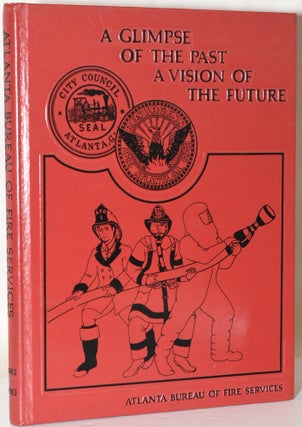 Item #217585 A GLIMPS OF THE PAST A VISION OF THE FUTURE; ATLANTA BUREAU OF FIRE SERVICES...