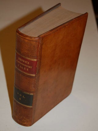 REPORTS OF CASES, Upon Appeals and Writs of Error, in the High Court of Parliament; From the Year 1701, to the Year 1779 with Tables, Notes, and References. (7 Volume Set); Vol I; Vol II; Vol III; Vol IV; Vol V; Vol VI; Vol VII