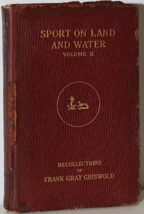 Item #226328 SPORT ON LAND AND WATER: Volume II. Frank Gray Griswold, recollections