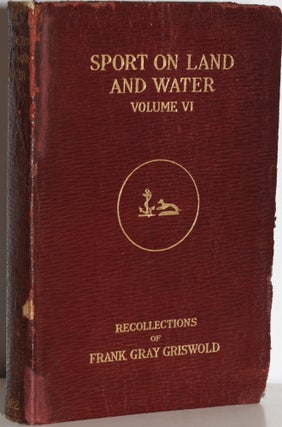 Item #226336 SPORT ON LAND AND WATER: Volume VI. Frank Gray Griswold, recollections