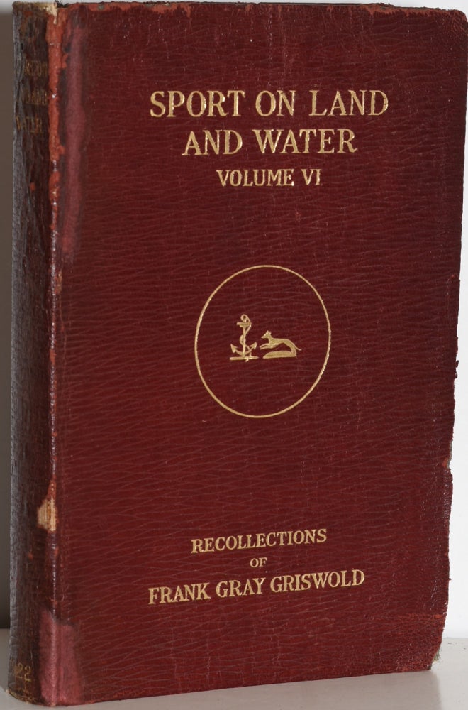 Item #226336 SPORT ON LAND AND WATER: Volume VI. Frank Gray Griswold, recollections.