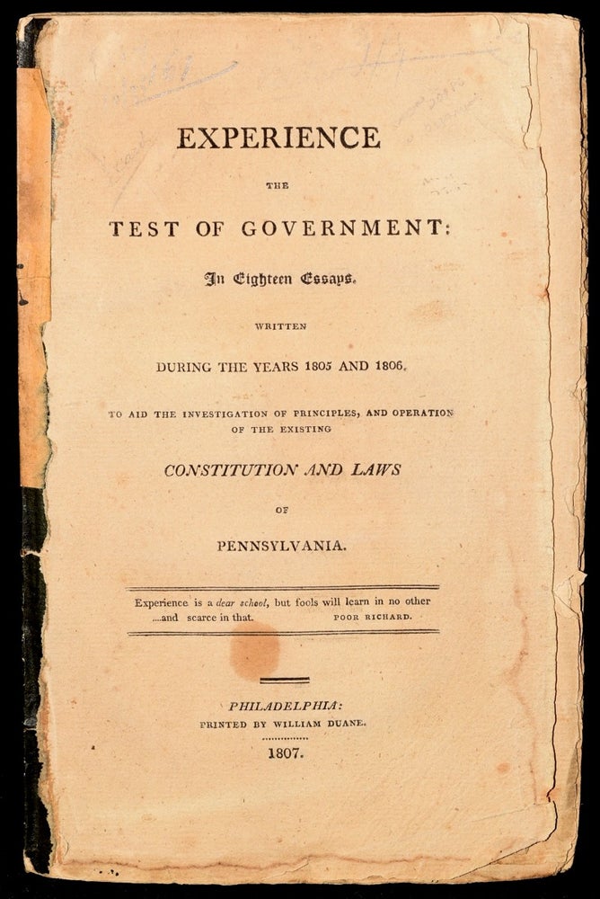Item #243462 EXPERIENCE THE TEST OF GOVERNMENT: IN EIGHTEEN ESSAYS. WRITTEN DURING THE YEARS 1805 AND 1806. TO AIDE THE INVESTIGATION OF PRINCIPLES AND OPERATION OF THE EXISTING CONSTITUTION AND LAWS OF PENNSYLVANIA. William Duane.