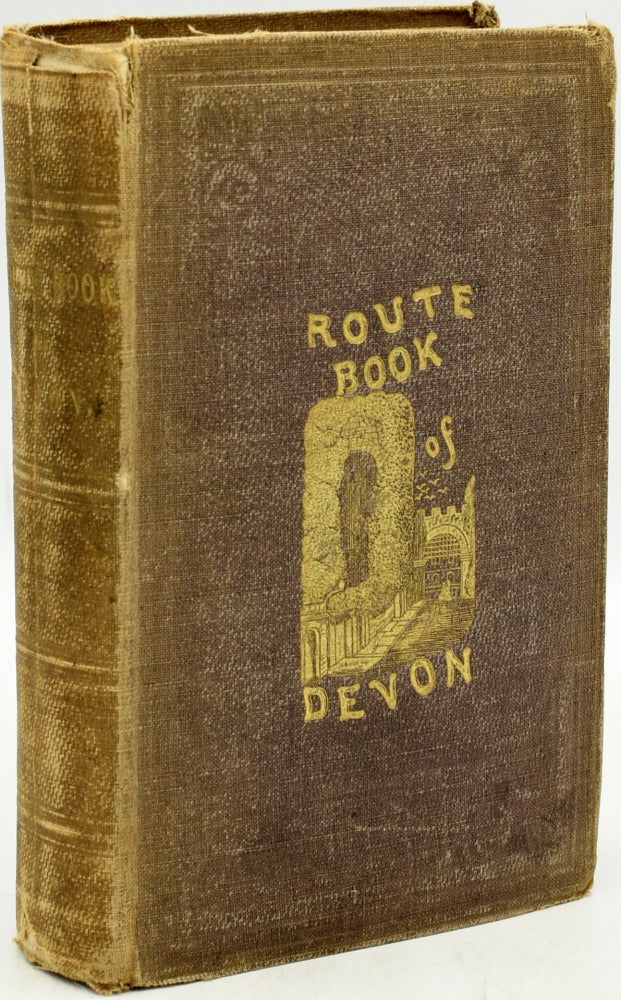 Item #245661 The Route Book Of Devon: A Guide For the Stranger & Tourist To The Towns, Watering Places, and Other Interesting Localities of this County. With Maps of the Roads, County of Devon, and Plans of Exeter, Plymouth, Devonport and Stonehouse.