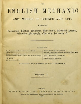 THE ENGLISH MECHANIC AND MIRROR OF SCIENCE AND ART: A RECORD OF ENGINEERING, BUILDING, INVENTIONS, MANUFACTURES, INDUSTRY PROGRESS, ELECTRICITY, PHOTOGRAPHY, CHEMISTRY, ASTRONOMY, &c. (Volume V, No 105-130: March 29, 1867 - September 20, 1867)