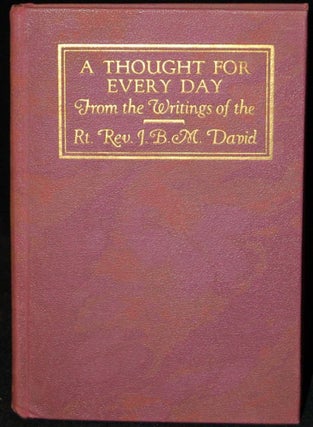 Item #259063 A THOUGHT FOR EVERY DAY: FROM THE WRITINGS OF THE RT. REV. J. B. M. DAVID...