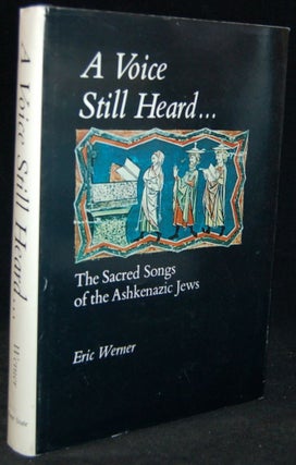 Item #265869 A VOICE STILL HEARD: THE SACRED SONGS OF THE ASHKENAZIC JEWS. Eric Werner