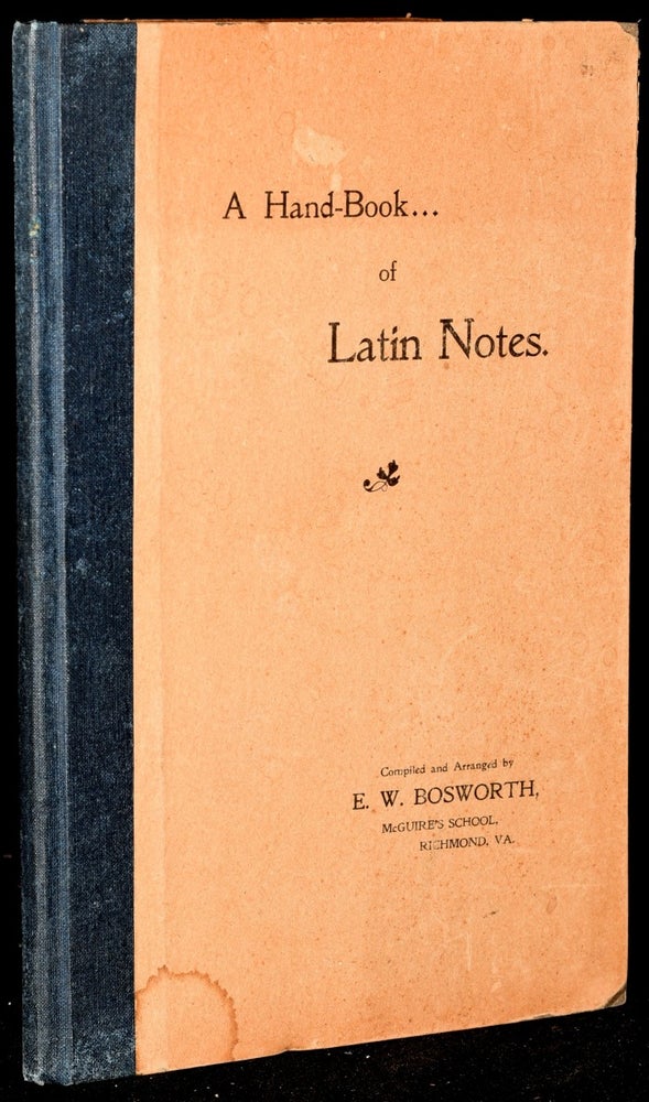 Item #271407 [RICHMOND] A HAND-BOOK OF LATIN NOTES. BASED FOR THE MOST PART UPON THE SYNTAX OF THE LATIN VERBS AND CASE RELATIONS OF PROFESSOR PETERS (UNIVERSITY OF VIRGINIA) AND GILDERSLEEVE’S LATIN GRAMMAR. E. W. Bosworth, Richmond McGuire’s School, Virginia.