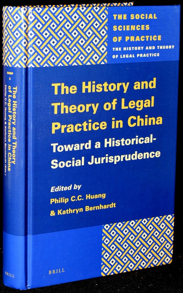 Item #271781 THE HISTORY AND THEORY OF LEGAL PRACTICE IN CHINA: TOWARDS A HISTORICAL-SOCIAL JURISPRUDENCE (THE SOCIAL SCIENCES OF PRACTICE. THE HISTORY AND THEORY OF LEGAL PRACTICE). Philip C. C. Huang, Kathryn Bernhardt.