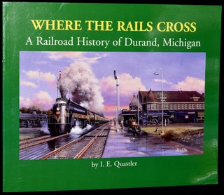 Item #273226 WHERE THE RAILS CROSS: A RAILROAD HISTORY OF DURAND, MICHIGAN. I. E. Quastler