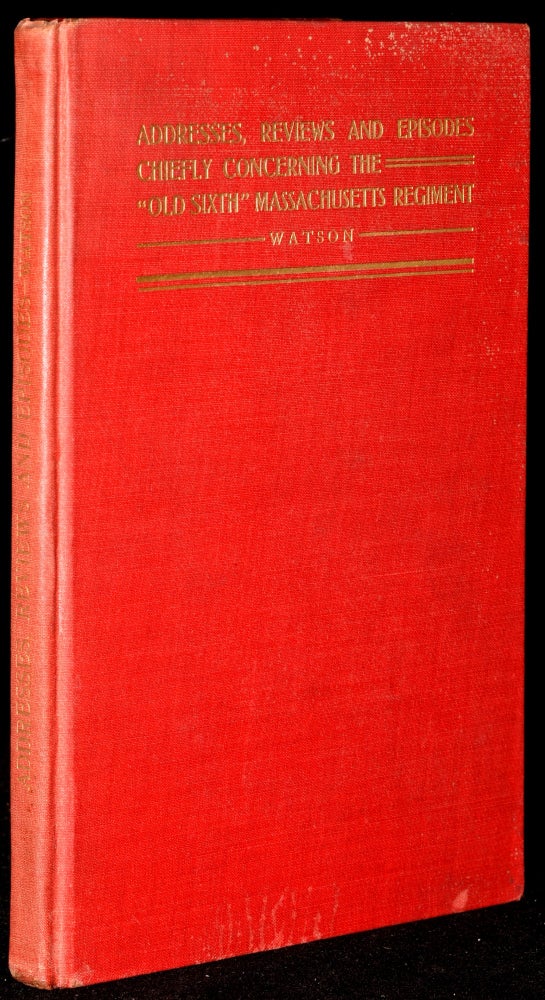 Item #273329 ADDRESSES, REVIEWS AND EPISODES, CHIEFLY CONCERNING THE “OLD SIXTH” MASSACHUSETTS REGIMENT. enjamin, Watson, rank.