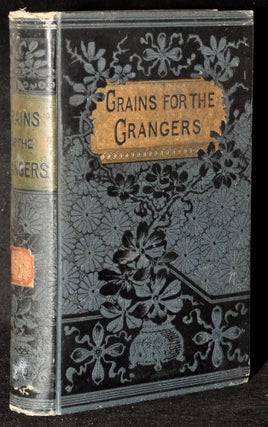 Item #277287 GRAINS FOR THE GRANGERS, DISCUSSING ALL POINTS BEARING UPON THE FARMER’S MOVEMENT...