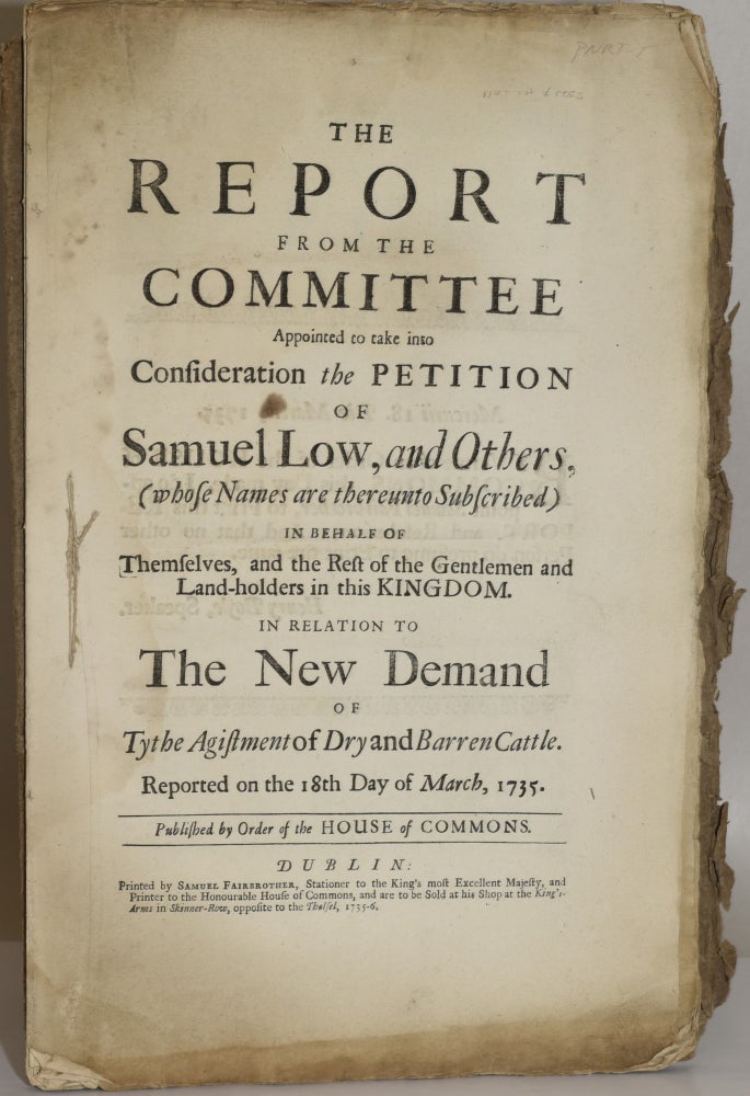 Item #279042 THE REPORT FROM THE COMMITTEE APPOINTED TO TAKE INTO CONSIDERATION THE PETITION OF SAMUEL LOW, AND OTHERS, (WHOSE NAMES ARE THEREUNTO SUBSCRIBED) IN BEHALF OF THEMSELVES, AND THE REST OF THE GENTLEMEN AND LANDHOLDERS IN THIS KINGDOM, IN REALTION TO THE NEW DEMAND OF THE TYTHE AGISTMENT OF DRY AND BARREN CATTLE. Anon, The House of Commons.