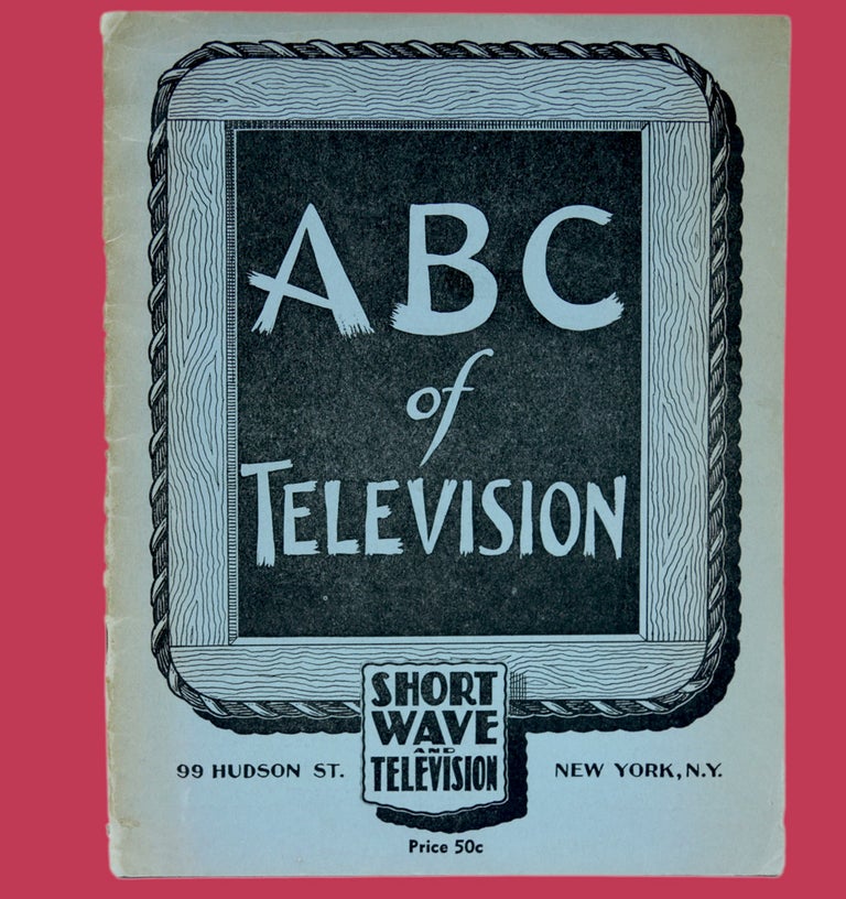 Item #281259 THE ABC OF TELEVISION. INCLUDING FUNDAMENTALS OF SCANNING, MECHANICAL SYSTEMS, CATHODE RAY SYSTEMS, TRANSMITTER OPERATION, WHEN WILL WE HAVE TELEVISION?, LIST OF STATIONS. Short Wave and Television.