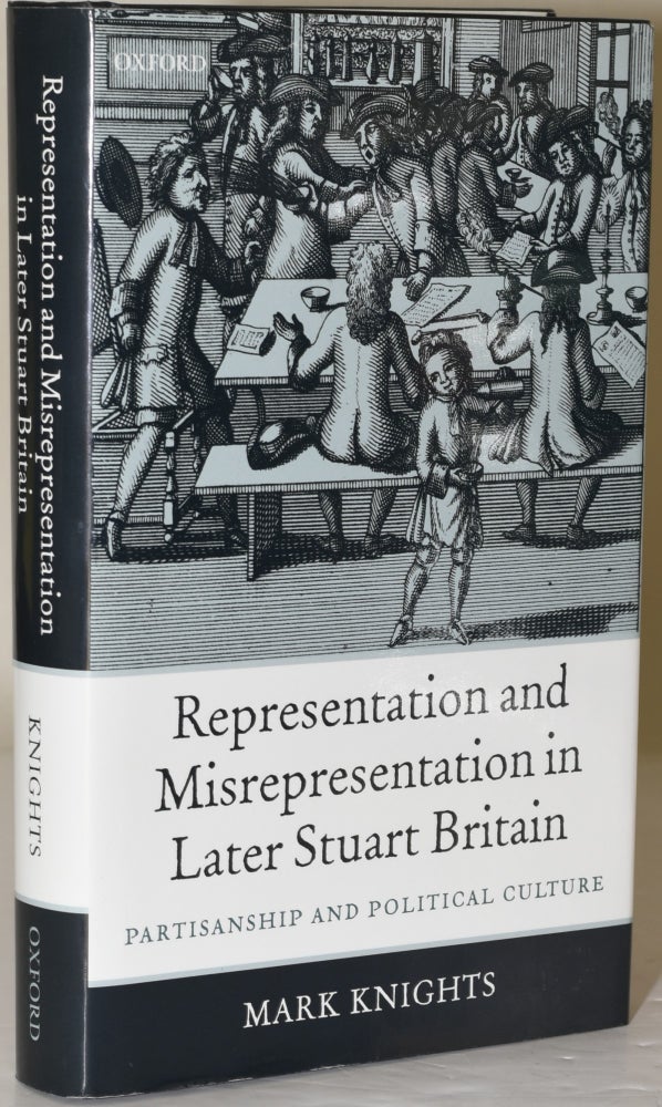 Item #283654 REPRESENTATION AND MISREPRESENTATION IN LATER STUART BRITAIN. PARTISANSHIP AND POLITICAL CULTURE. Mark Knights.