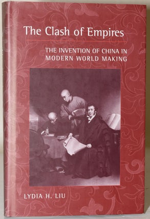 Item #283697 THE CLASH OF EMPIRES. THE INVENTION OF CHINA IN MODERN WORLD MAKING. Lydia H. Liu