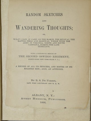 RANDOM SKETCHES AND WANDERING THOUGHTS; OR, WHAT I SAW IN CAMP, ON THE MARCH, THE BIVOUAC, THE BATTLE FIELD AND HOSPITAL, WHILE WITH THE ARMY IN VIRGINIA, NORTH AND SOUTH CAROLINA, DURING THE LATE REBELLION. WITH A HISTORICAL SKETCH OF THE SECOND ESWEGO REGIMENT, EIGHTY-FIRST NEW YORK STATE V. I.