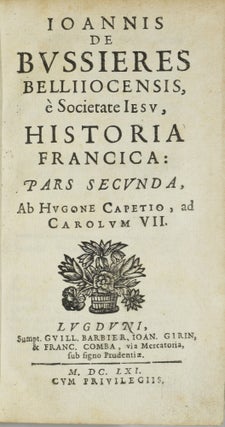 IOANNIS DE BVSSIERES BELLIIOCENSIS E SOCIETATE IESV. HISTORIAE FRANCICA. PARS SECVNDA. AB HVGONE CAPETIO, AD CAROLVM VII. (VOLUME TWO ONLY)