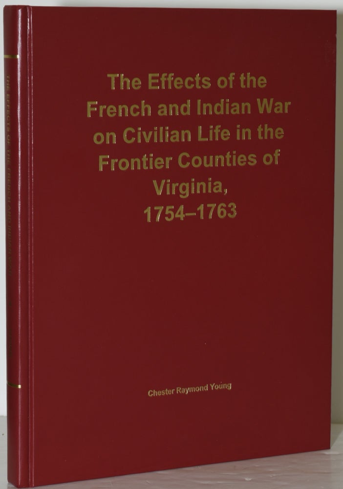Item #285813 THE EFFECTS OF THE FRENCH AND INDIAN WAR ON CIVILIAN LIFE IN THE FRONTIER COUNTIES OF VIRGINIA, 1754-1763. Chester Raymond Young.