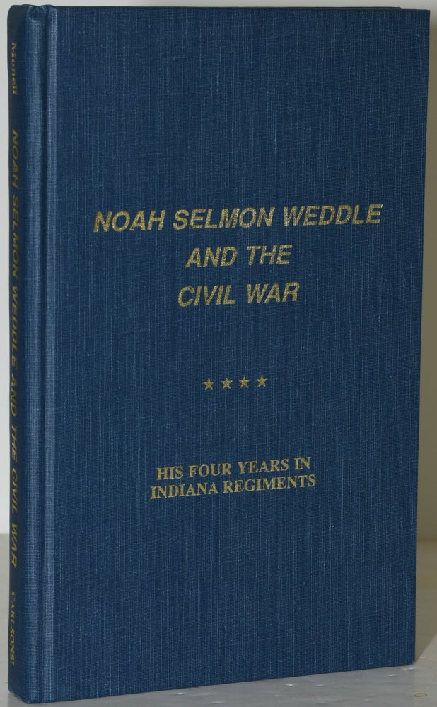 Item #285840 NOAH SELMON WEDDLE AND THE CIVIL WAR. HIS FOUR YEARS IN INDIANA REGIMENTS. Charles M. Monell, Maurice Donald Weddle.