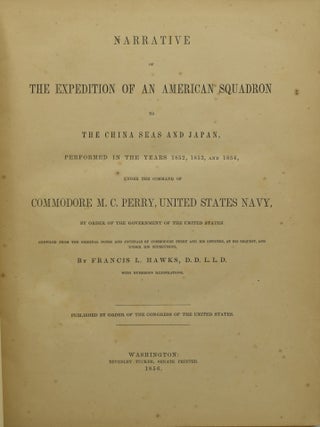 NARRATIVE OF THE EXPEDITION OF AN AMERICAN SQUADRON TO THE CHINA SEAS AND JAPAN, PERFORMED IN THE YEARS 1852, 1853, AND 1854, UNDER THE COMMAND OF COMMODORE M. C. PERRY, UNITED STATES NAVY, BY ORDER OF THE GOVERNMENT OF THE UNITED STATES. COMPILED FROM THE ORIGINAL NOTES AND JOURNALS OF COMMODORE PERRY AND HIS OFFICERS, AT HIS REQUEST, AND UNDER HIS SUPERVISION, BY FRANCIS L. HAWKS.