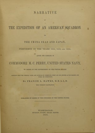 NARRATIVE OF THE EXPEDITION OF AN AMERICAN SQUADRON TO THE CHINA SEAS AND JAPAN, PERFORMED IN THE YEARS 1852, 1853, AND 1854, UNDER THE COMMAND OF COMMODORE M. C. PERRY, UNITED STATES NAVY, BY ORDER OF THE GOVERNMENT OF THE UNITED STATES. COMPILED FROM THE ORIGINAL NOTES AND JOURNALS OF COMMODORE PERRY AND HIS OFFICERS, AT HIS REQUEST, AND UNDER HIS SUPERVISION, BY FRANCIS L. HAWKS.