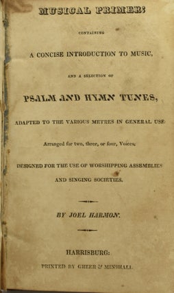 MUSICAL PRIMER; CONTAINING A CONCISE INTRODUCTION TO MUSIC, AND A SELECTION OF PSALM AND HYMN TUNES, ADAPTED TO THE VARIOUS METRES IN GENERAL USE. ARRANGED FOR TWO, THREE, OR FOUR, VOICES. DESIGNED FOR THE USE OF WORSHIPPING ASSEMBLIES AND SINGING SOCIETIES.