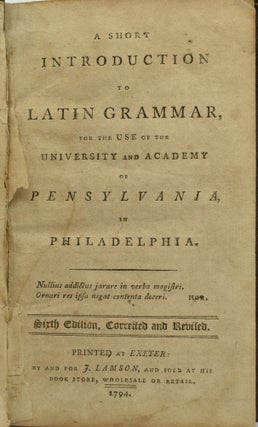 A SHORT INTRODUCTION TO LATIN GRAMMAR, FOR THE USE OF THE UNIVERSITY AND ACADEMY OF PENSYLVANIA, IN PHILADELPHIA.
