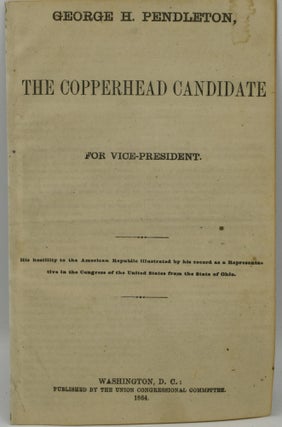 [TWO CAMPAIGN PAMPHLETS FOR GEORGE H. PENDLETON] THE COPPERHEAD CANDIDATE FOR VICE-PRESIDENT. | THE GREAT SURRENDER TO THE REBELS IN ARMS. THE ARMISTICE.