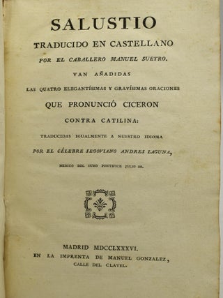 SALUSTIO. TRADUCIDO EN CASTELLANO POR EL CABALLERO MANUEL SUEYRO. VAN ANADIDAS. LAS QUATRO ELEGANTISIMAS Y GRAVISIMAS ORACIONES QUE PRONUNCIO CICERON CONTRA CATILINA: TRADUCIDAS IGUALMENTE A NUESTRO IDIOMA POR EL CELEBRE SEGOVIANO ANDRES LAGUNA, MEDICO DEL SUMO PONTIFICE JULIO III.