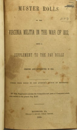MUSTER ROLLS OF THE VIRGINIA MILITIA IN THE WAR OF 1812, BEING A SUPPLEMENT TO THE PAY ROLLS PRINTED AND DISTRIBUTED IN 1851. COPIED FROM THE ROLLS IN THE AUDITOR’S OFFICE AT RICHMOND.