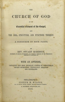 THE CHURCH OF GOD AS AN ESSENTIAL ELEMENT OF THE GOSPEL, AND THE IDEA, STRUCTURE, AND FUNCTIONS THEREOF. A DISCOURSE IN FOUR PARTS. WITH AN APPENDIX, CONTAINING THE MORE IMPORTANT SYMBOLS OF PRESBYTERIAN CHURCH GOVERNMENT, HISTORICALLY ARRANGED AND ILLUSTRATED.