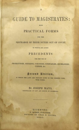 [RICHMOND] A GUIDE TO MAGISTRATES: WITH PRACTICAL FORMS FOR THE DISCHARGE OF THEIR DUTIES OUT OF COURT. TO WHICH ARE ADDED PRECEDENTS FOR THE USE OF PROSECUTORS, SHERIFFS, CORONERS, CONSTABLES, ESCHEATORS, CLERKS, &C.