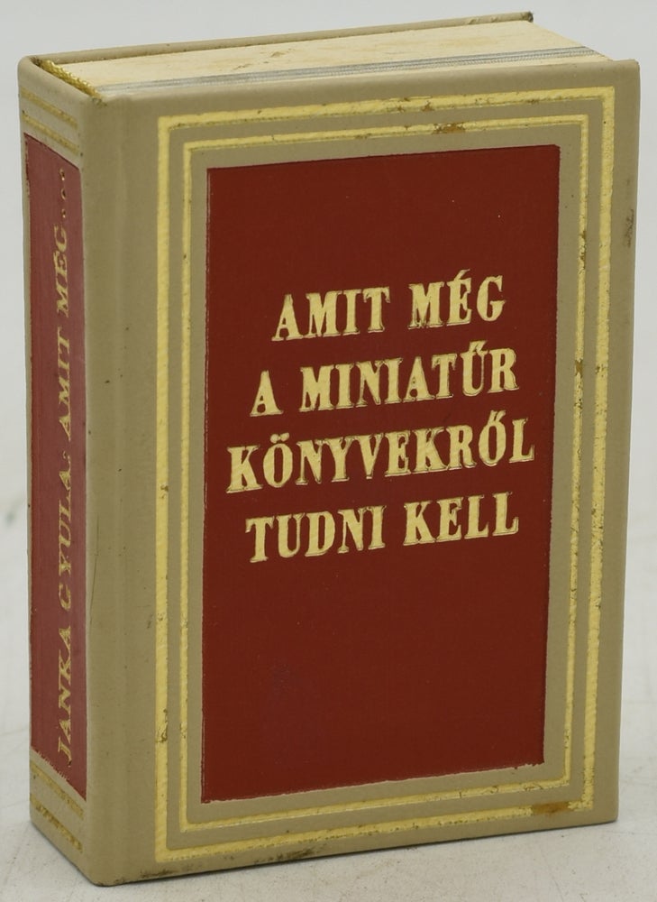 Item #289234 AMIT MEG A MINIATUR KNYVEKROL TUDNI KELL. WHAT WE SHOULD KNOW ABOUT MINIATURE BOOKS. WAS UBER DIE MINIATURBUCHER NOCH WISSENSWER IST. Janka Gyula.