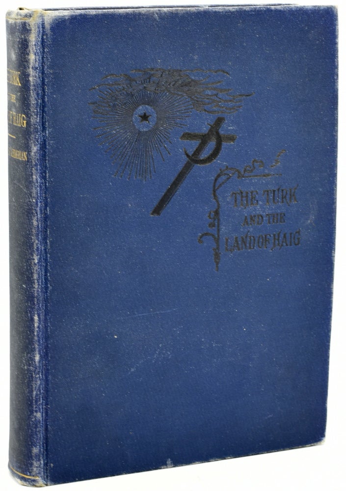 Item #290742 THE TURK AND THE LAND OF HAIG OR TURKEY AND ARMENIA. DESCRIPTIVE, HISTORICAL, AND PICTURESQUE. Antranig Azhderian.