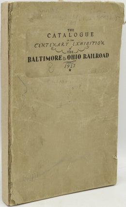 Item #290974 THE CATALOGUE OF THE CENTENARY EXHIBITION OF THE BALTIMORE & OHIO RAILROAD 1827-1927
