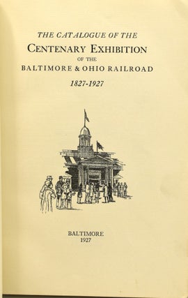 THE CATALOGUE OF THE CENTENARY EXHIBITION OF THE BALTIMORE & OHIO RAILROAD 1827-1927.