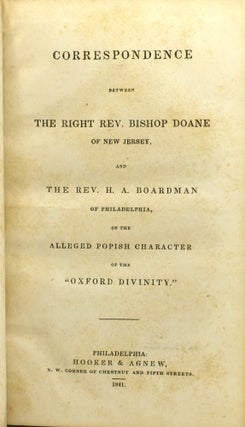 CORRESPONDENCE BETWEEN THE RIGHT REV. BISHOP DOANE OF NEW JERSEY, AND THE REV. H. A. BOARDMAN OF PHILADELPHIA, ON THE ALLEGED POPISH CHARACTER OF THE “OXFORD DIVINITY”
