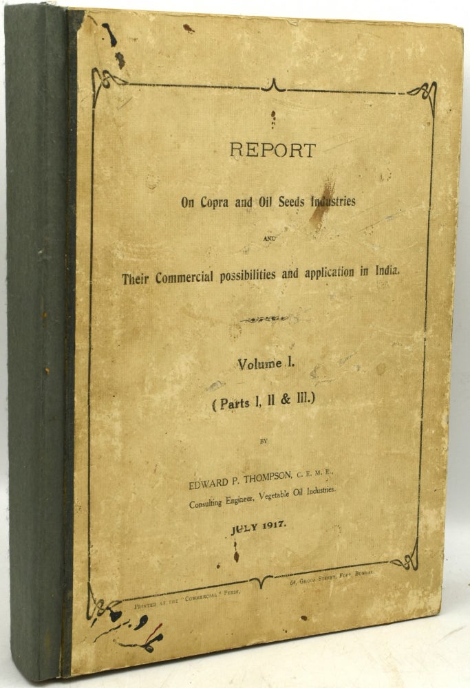 Item #291406 [INDIA; BUSINESS] REPORT ON COPRA AND OIL SEEDS INDUSTRIES AND THEIR COMMERCIAL POSSIBILITIES AND APPLICATION IN INDIA. VOLUME I, (PARTS I, II & III). Edward P. Thompson, Vegetable Oil Industries Consulting Engineer.