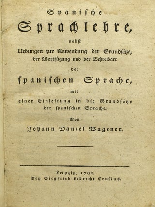 SPANISCHE STRACHLEHRE NEBST UEBUNGEN ZUR ANWENDEN DER GRUNDSATZE, DER WORTFUGUNG UND DER SCHREIBART DER SPANISCHEN SPRACHE, MIT EINER EINLEITUNG IN DIE GRUNSATZE DER SPANISCHEN SPRACHE.