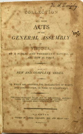 A COLLECTION OF ALL SUCH ACTS OF THE GENERAL ASSEMBLY OF VIRGINIA OF A PUBLIC AND PERMANENT NATURE, AS ARE NOW IN FORCE; WITH A NEW AND COMPLETE INDEX. TO WHICH ARE PREFIXED THE DECLARATION OF RIGHTS, AND CONSTITUTION, OR FORM OF GOVERNMENT.