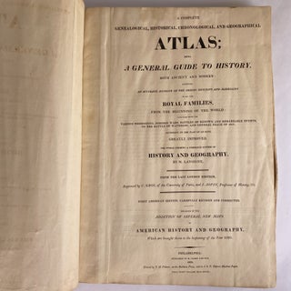 [ATLASES AND MAPS] A COMPLETE GENEALOGICAL, HISTORICAL, CHRONOLOGICAL, AND GEOGRAPHICAL ATLAS; BEING A GENERAL GUIDE TO HISTORY, BOTH ANCIENT AND MODERN: EXHIBITING AN ACCURATE ACCOUNT OF THE ORIGIN, DESCENT, AND MARRIAGES OF ALL THE ROYAL FAMILIES FROM THE BEGINNING OF THE WORLD: TOGETHER WITH THE VARIOUS POSSESSIONS, FOREIGN WARS, BATTLES OF RENOWN AND REMARKABLE EVENTS, TO THE BATTLE OF WATERLOO ... THE WHOLE FORMING A COMPLETE SYSTEM OF HISTORY AND GEOGRAPHY.