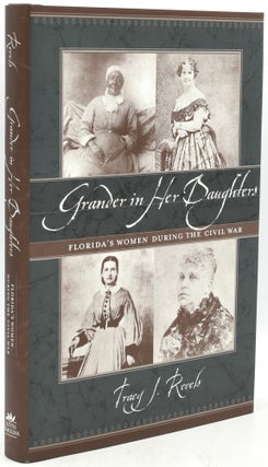 Item #294535 GRANDER IN HER DAUGHTERS: Florida’s Women During the Civil War. Tracy J. Revels