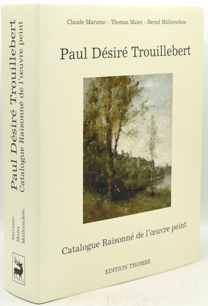 Item #294660 [ART] [BARBIZON SCHOOL] PAUL DESIRE TROUILLEBERT 1831-1900: CATALOGUE RAISONNE DE L’OEUVRE PEINT. Paul Desire Trouillebert, | Claude Marumo, Thomas Maier, Bernd Mullerschon.