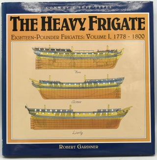 Item #295307 THE HEAVY FRIGATE: Eighteen-Pounder Frigates: Volume I, 1778-1800. Robert Gardiner