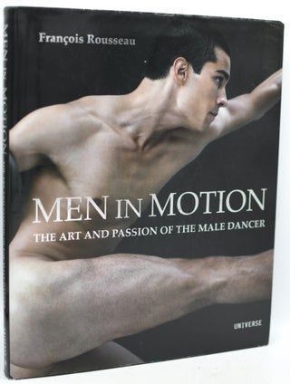 Item #295778 MEN IN MOTION: The Art and Passion of the Male Dancer. Francois Rousseau