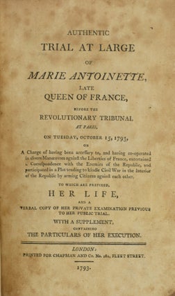 [FRENCH REVOLUTION] [REIGN OF TERROR] THE ACCUSATION, TRIAL, DEFENCE, SENTENCE, EXECUTION, AND LAST WILL OF LEWIS XVI LATE KING OF FRANCE AND NAVARRE; GIVING AN ACCOUNT OF HIS MAGNANIMOUS BEHAVIOUR FROM THE DECREE OF THE NATIONAL CONVENTION TO BRING HIM TO TRIAL AS A TRAITOR, TO HIS LAST AFFECTIONATE INTERVIEW WITH HIS UNFORTUNATE FAMILY ... [BOUND WITH] AUTHENTIC TRIAL AT LARGE OF MARIE ANTOINETTE, LATE QUEEN OF FRANCE, BEFORE THE REVOLUTIONARY TRIBUNAL AT PARIS ON TUESDAY, OCTOBER 15, 1793