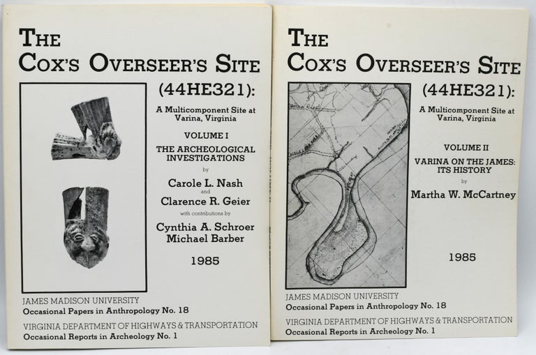 Item #296333 [ARCHAEOLOGY] THE COX’S OVERSEER’S SITE (44HE321); A MULTICOMPONENT SITE AT VARINA, VIRGINIA. 2 VOLUMES. I: THE ARCHAEOLOGICAL INVESTIGATIONS; II: VARINA ON THE JAMES: IT’S HISTORY. Carole L. Nash, Clarence R. Geier, | Martha W. McCartney.