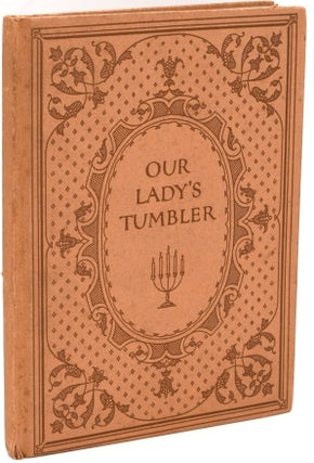 Item #297163 [SPECIAL PRESS] OUR LADY’S TUMBLER. A TWELFTH CENTURY LEGEND DONE OUT OF OLD...