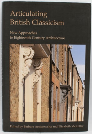 Item #297286 [ARCHITECTURE] ARTICULATING BRITISH CLASSICISM: NEW APPROACHES TO EIGHTEENTH-CENTURY...